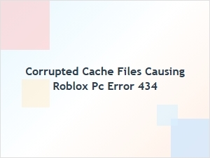 Fix Roblox Pc Error 434 Caused by Corrupted Cache Files