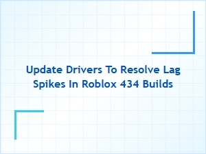Update Drivers to Resolve Lag Spikes in Roblox 434 Builds